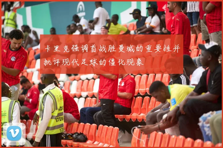 卡里克强调首战胜曼城的重要性并批评现代足球的僵化现象