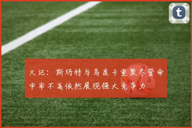 火记：斯玛特与乌度卡重聚尽管命中率不高依然展现强大竞争力