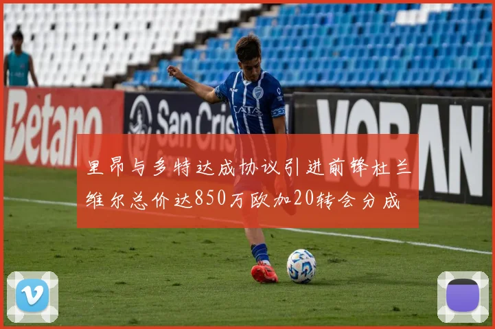 里昂与多特达成协议引进前锋杜兰维尔总价达850万欧加20转会分成